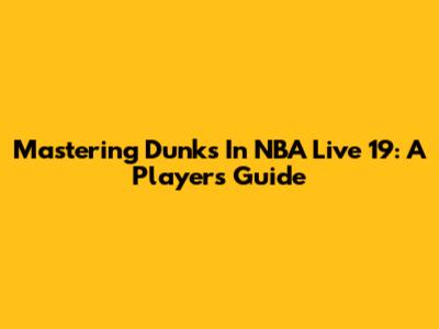 Mastering Dunks In NBA Live 19: A Player's Guide