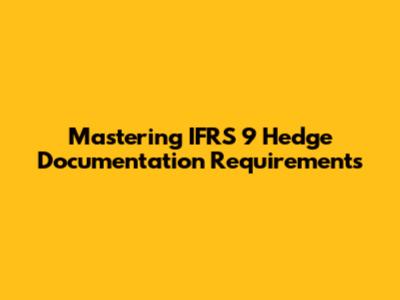 Mastering IFRS 9 Hedge Documentation Requirements