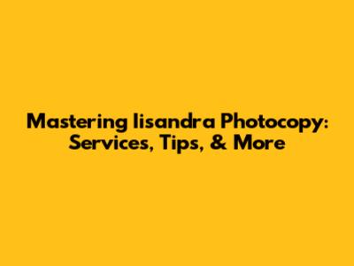 Mastering Iisandra Photocopy: Services, Tips, & More