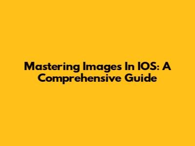 Mastering Images In IOS: A Comprehensive Guide