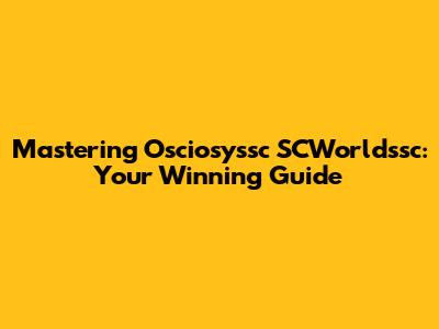 Mastering Osciosyssc SCWorldssc: Your Winning Guide