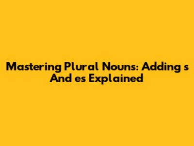 Mastering Plural Nouns: Adding 's' And 'es' Explained