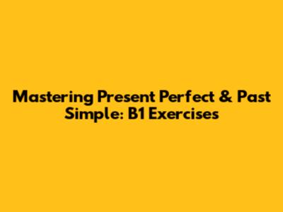 Mastering Present Perfect & Past Simple: B1 Exercises
