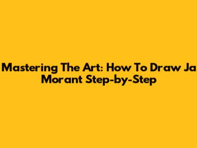 Mastering The Art: How To Draw Ja Morant Step-by-Step