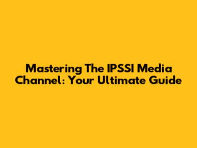 Mastering The IPSSI Media Channel: Your Ultimate Guide