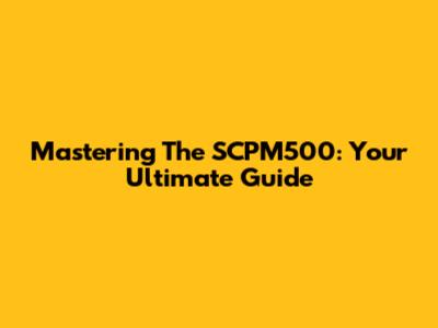 Mastering The SCPM500: Your Ultimate Guide