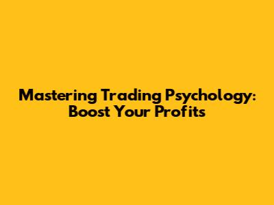 Mastering Trading Psychology: Boost Your Profits