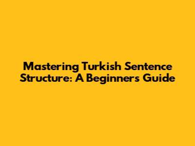 Mastering Turkish Sentence Structure: A Beginner's Guide