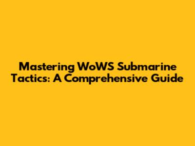 Mastering WoWS Submarine Tactics: A Comprehensive Guide