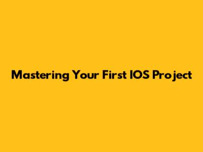 Mastering Your First IOS Project