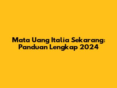 Mata Uang Italia Sekarang: Panduan Lengkap 2024
