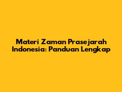 Materi Zaman Prasejarah Indonesia: Panduan Lengkap