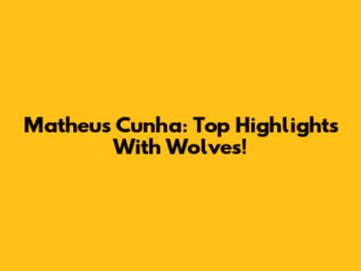 Matheus Cunha: Top Highlights With Wolves!