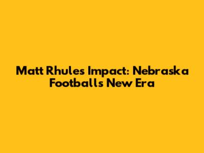 Matt Rhule's Impact: Nebraska Football's New Era