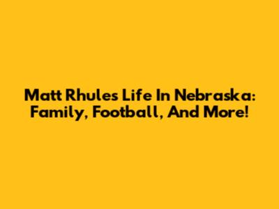 Matt Rhule's Life In Nebraska: Family, Football, And More!
