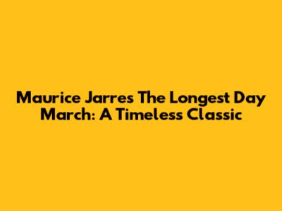 Maurice Jarre's The Longest Day March: A Timeless Classic