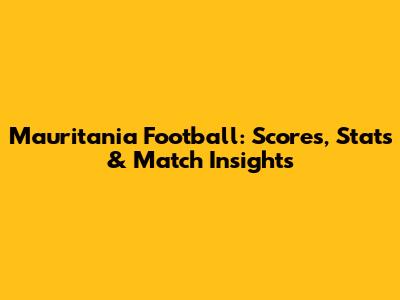 Mauritania Football: Scores, Stats & Match Insights