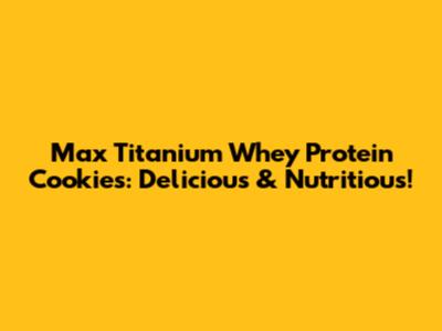 Max Titanium Whey Protein Cookies: Delicious & Nutritious!