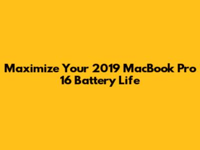 Maximize Your 2019 MacBook Pro 16" Battery Life
