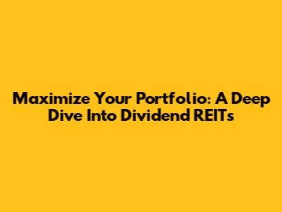 Maximize Your Portfolio: A Deep Dive Into Dividend REITs