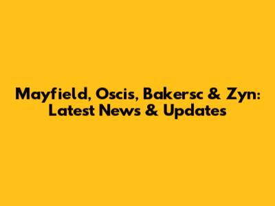 Mayfield, Oscis, Bakersc & Zyn: Latest News & Updates
