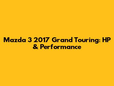 Mazda 3 2017 Grand Touring: HP & Performance