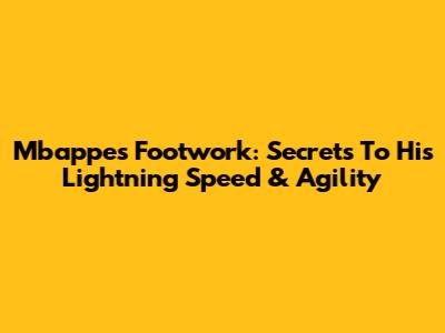 Mbappe's Footwork: Secrets To His Lightning Speed & Agility