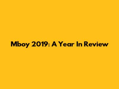 Mboy 2019: A Year In Review
