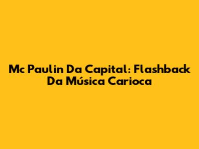 Mc Paulin Da Capital: Flashback Da Música Carioca