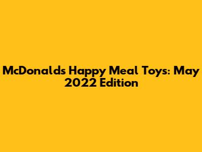 McDonald's Happy Meal Toys: May 2022 Edition