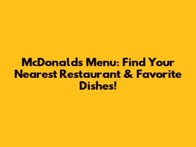 McDonald's Menu: Find Your Nearest Restaurant & Favorite Dishes!