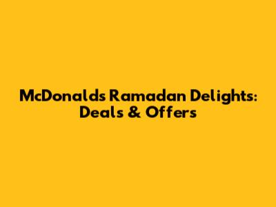 McDonald's Ramadan Delights: Deals & Offers