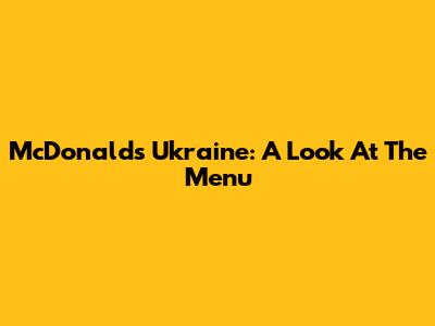 McDonald's Ukraine: A Look At The Menu
