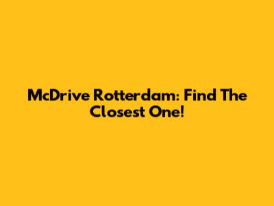 McDrive Rotterdam: Find The Closest One!