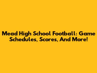Mead High School Football: Game Schedules, Scores, And More!