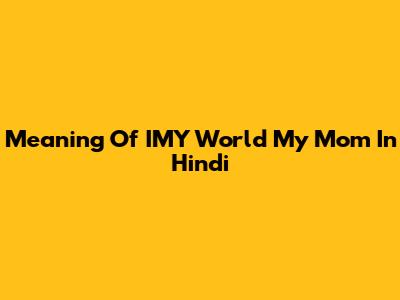 Meaning Of 'IMY World My Mom' In Hindi