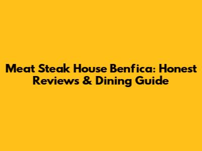 Meat Steak House Benfica: Honest Reviews & Dining Guide