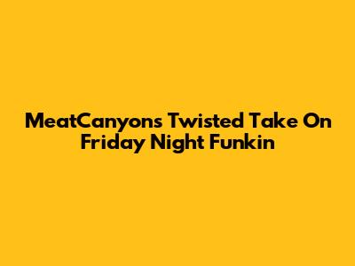 MeatCanyon's Twisted Take On Friday Night Funkin'