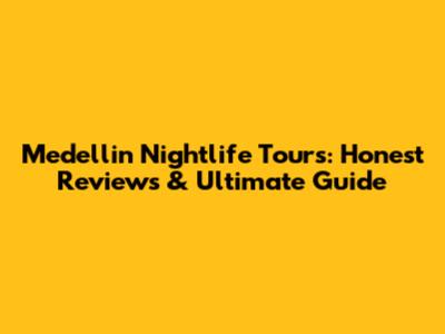 Medellin Nightlife Tours: Honest Reviews & Ultimate Guide