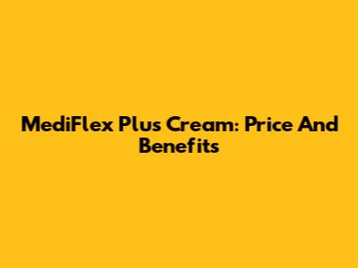 MediFlex Plus Cream: Price And Benefits
