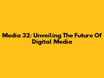 Media 32: Unveiling The Future Of Digital Media