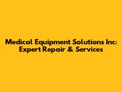 Medical Equipment Solutions Inc: Expert Repair & Services