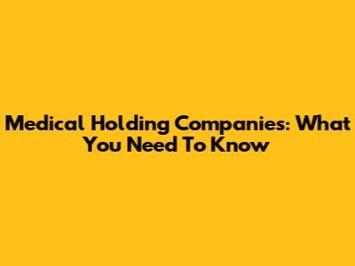 Medical Holding Companies: What You Need To Know
