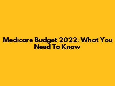 Medicare Budget 2022: What You Need To Know