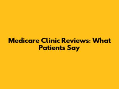 Medicare Clinic Reviews: What Patients Say