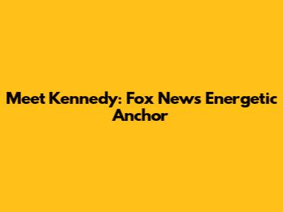 Meet Kennedy: Fox News' Energetic Anchor