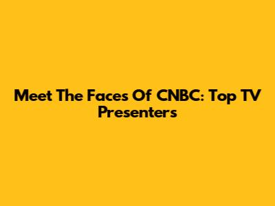 Meet The Faces Of CNBC: Top TV Presenters