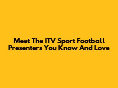 Meet The ITV Sport Football Presenters You Know And Love
