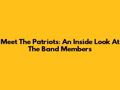 Meet The Patriots: An Inside Look At The Band Members
