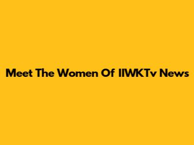 Meet The Women Of IIWKTv News